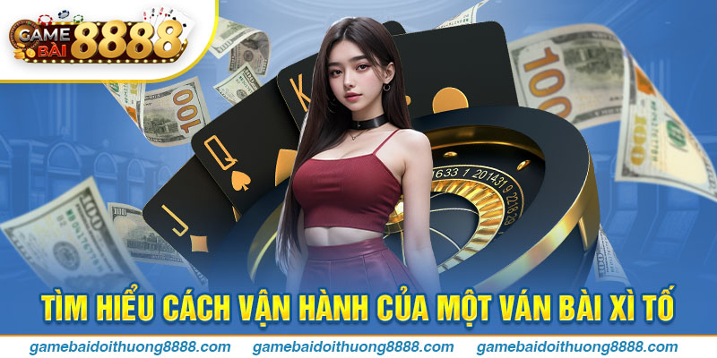 Tìm hiểu cách vận hành của một ván bài Xì Tố