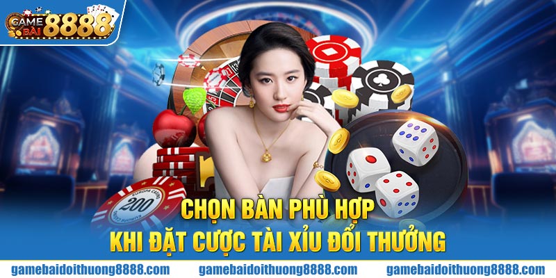 Chọn bàn phù hợp khi đặt cược Tài Xỉu đổi thưởng 