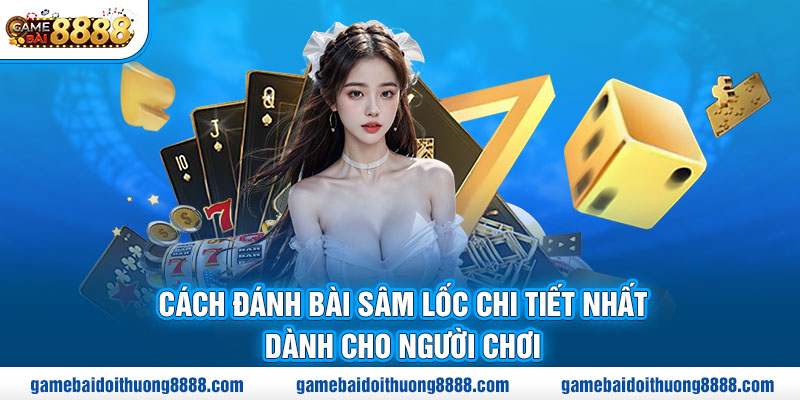 Cách đánh bài sâm lốc chi tiết nhất dành cho người chơi