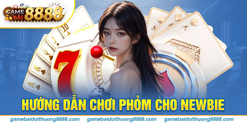 Hướng dẫn chơi Phỏm cho newbie