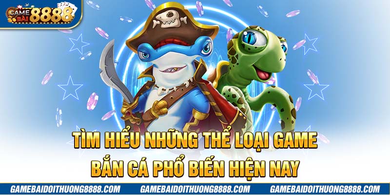 Tìm hiểu những thể loại game bắn cá phổ biến hiện nay