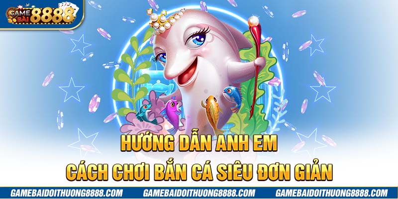 Hướng dẫn anh em cách chơi bắn cá siêu đơn giản