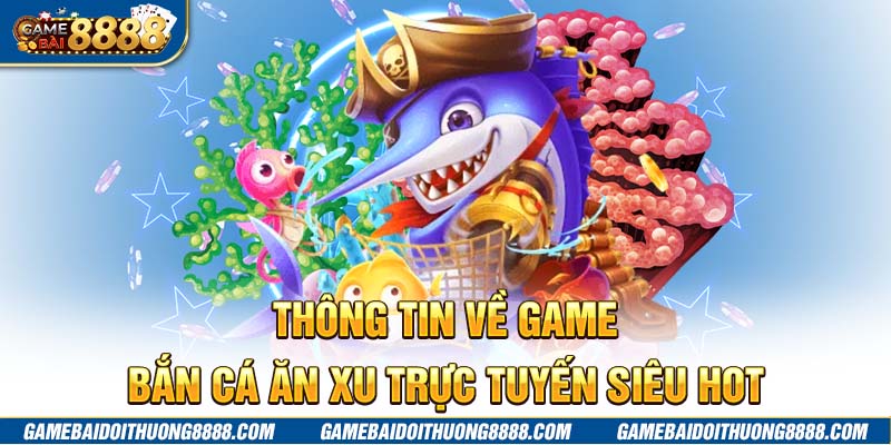 Thông tin về game bắn cá ăn xu trực tuyến siêu hot