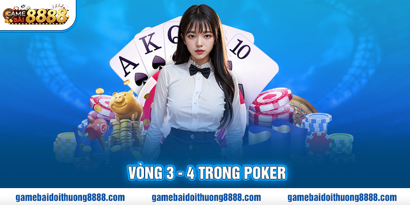 Vòng 3 - 4 trong Poker