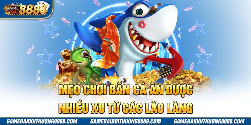 Mẹo chơi bắn cá ăn được nhiều xu từ các lão làng