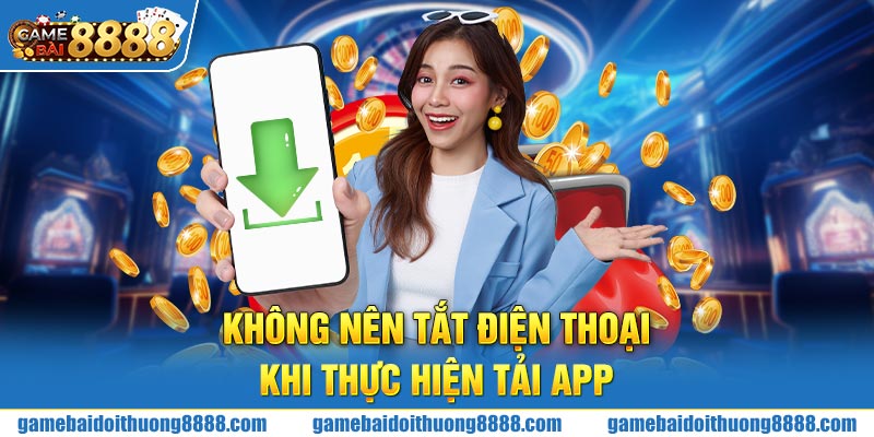 Không nên tắt điện thoại khi thực hiện tải app