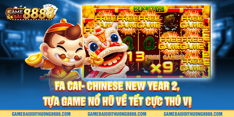 Fa Cai- Chinese new year 2, tựa game nổ hũ về Tết cực thú vị