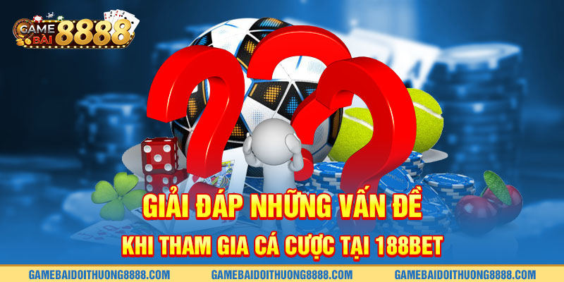 Giải đáp những vấn đề khi tham gia cá cược tại 188Bet