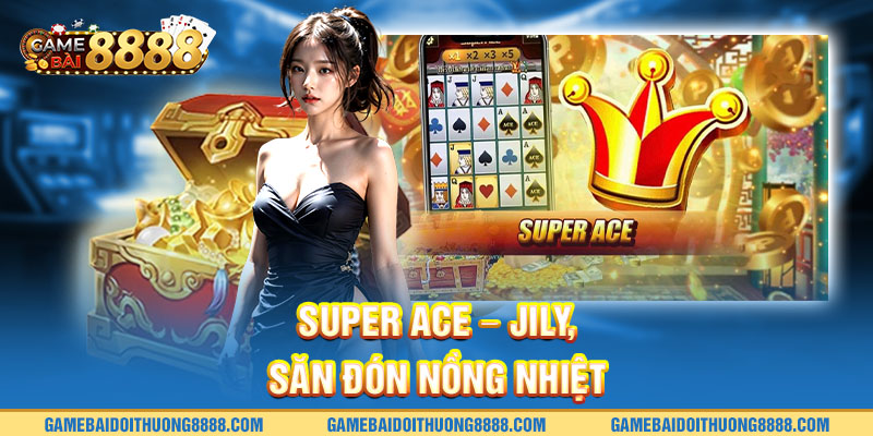 Super Ace - Jily, săn đón nồng nhiệt